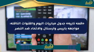 «قمة نارية» جدول مباريات اليوم والقنوات الناقلة: مواجهة باريس وآرسنال والاتحاد ضد النصر
